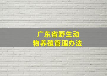 广东省野生动物养殖管理办法