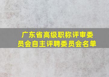 广东省高级职称评审委员会自主评聘委员会名单