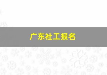 广东社工报名