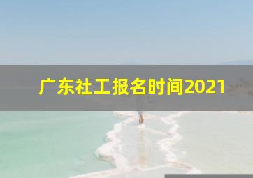 广东社工报名时间2021