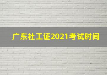 广东社工证2021考试时间