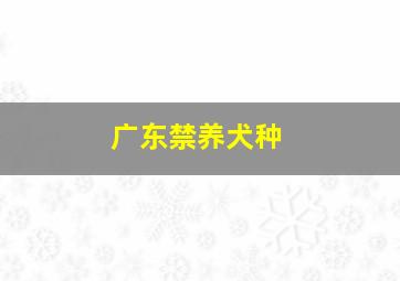 广东禁养犬种