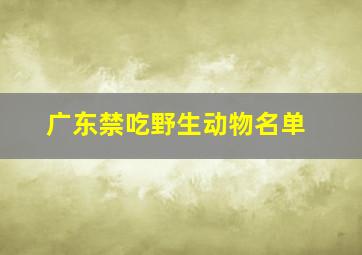 广东禁吃野生动物名单