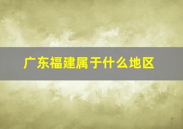 广东福建属于什么地区