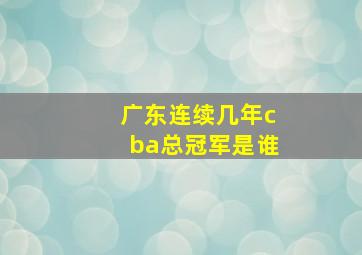 广东连续几年cba总冠军是谁