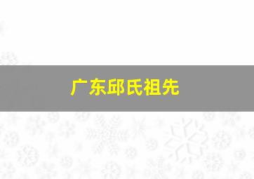 广东邱氏祖先