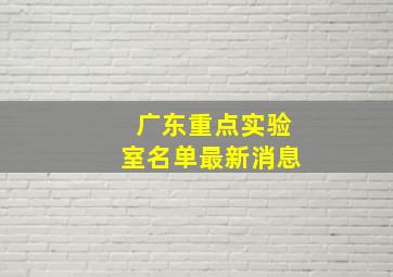 广东重点实验室名单最新消息