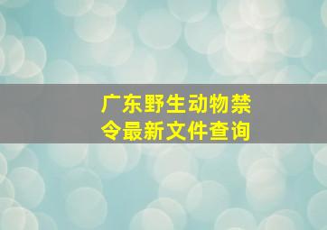 广东野生动物禁令最新文件查询