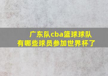 广东队cba篮球球队有哪些球员参加世界杯了