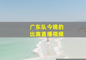 广东队今晚的比赛直播视频