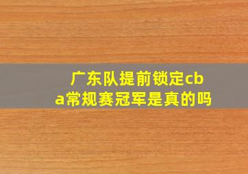 广东队提前锁定cba常规赛冠军是真的吗