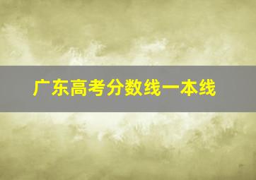 广东高考分数线一本线