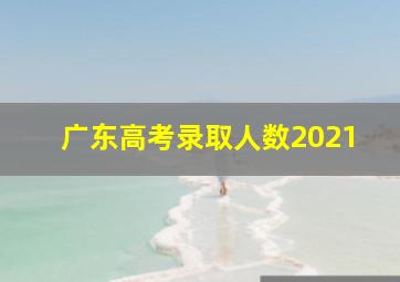 广东高考录取人数2021