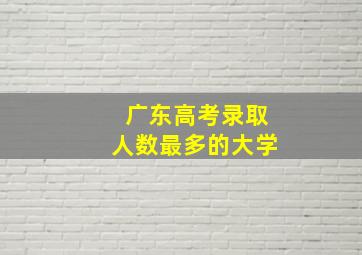 广东高考录取人数最多的大学