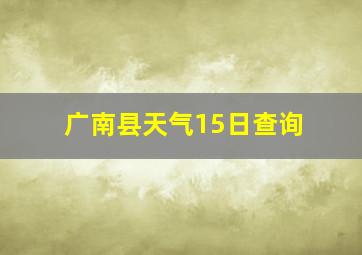 广南县天气15日查询