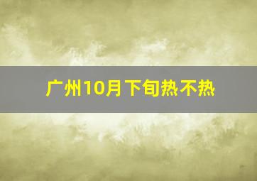 广州10月下旬热不热