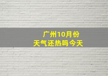 广州10月份天气还热吗今天