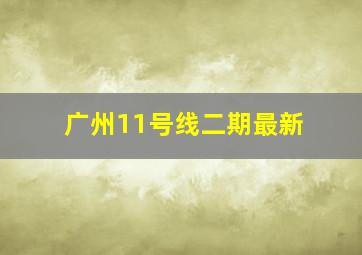 广州11号线二期最新