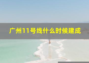 广州11号线什么时候建成