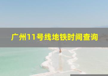 广州11号线地铁时间查询