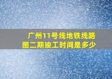 广州11号线地铁线路图二期竣工时间是多少