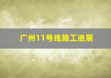 广州11号线施工进展