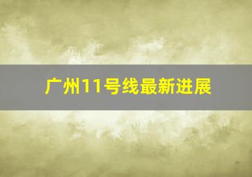 广州11号线最新进展