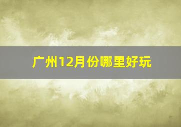 广州12月份哪里好玩