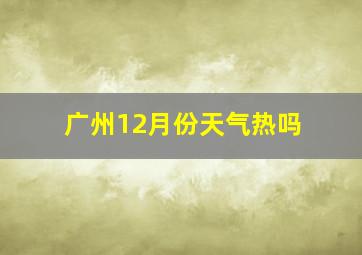 广州12月份天气热吗