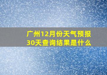 广州12月份天气预报30天查询结果是什么