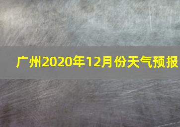 广州2020年12月份天气预报