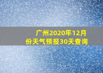 广州2020年12月份天气预报30天查询