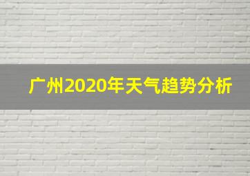 广州2020年天气趋势分析