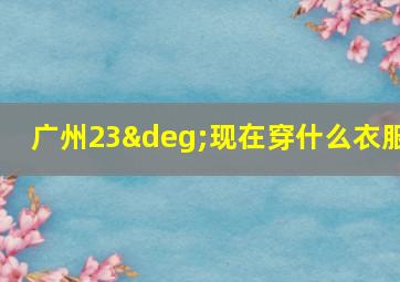 广州23°现在穿什么衣服