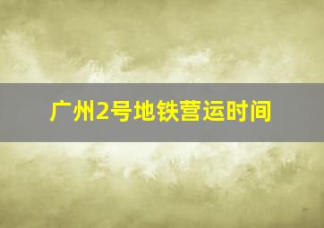 广州2号地铁营运时间