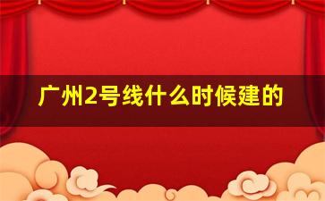 广州2号线什么时候建的