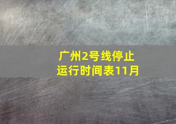 广州2号线停止运行时间表11月