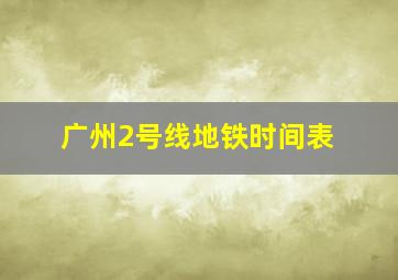 广州2号线地铁时间表