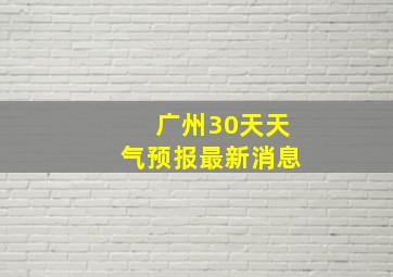 广州30天天气预报最新消息