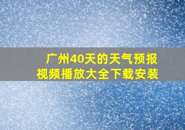 广州40天的天气预报视频播放大全下载安装