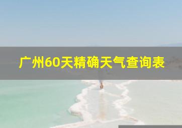 广州60天精确天气查询表