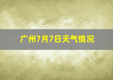 广州7月7日天气情况