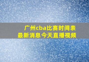 广州cba比赛时间表最新消息今天直播视频