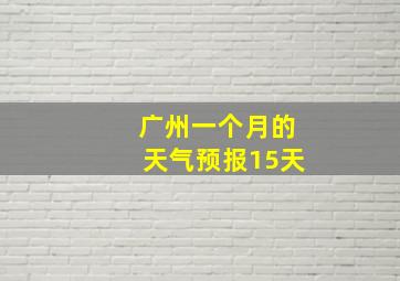 广州一个月的天气预报15天