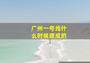 广州一号线什么时候建成的