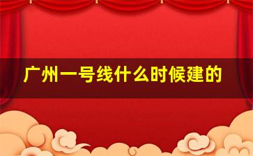 广州一号线什么时候建的