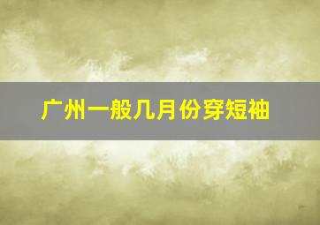 广州一般几月份穿短袖