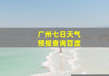 广州七日天气预报查询百度