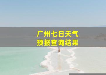 广州七日天气预报查询结果