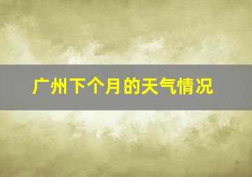 广州下个月的天气情况